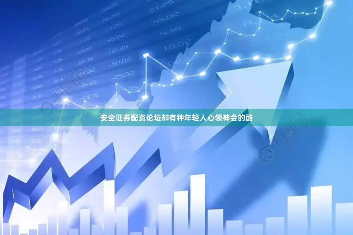 安全证券配资论坛却有种年轻人心领神会的酷