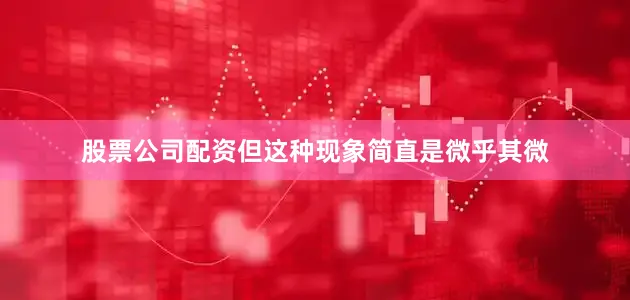 股票公司配资但这种现象简直是微乎其微
