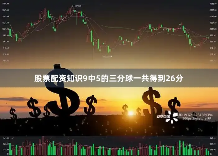股票配资知识9中5的三分球一共得到26分