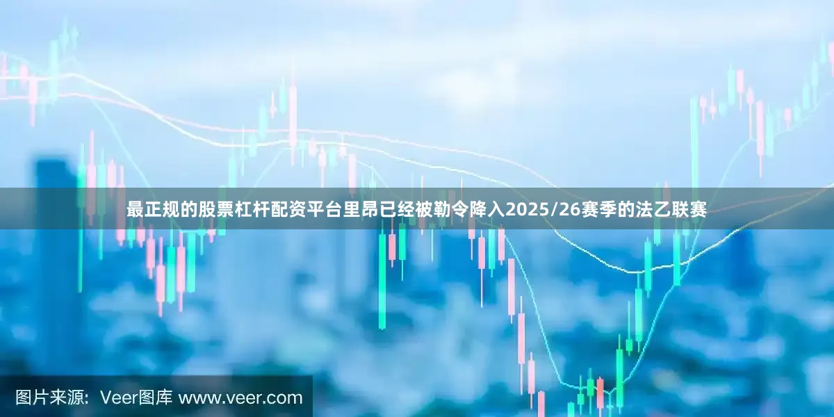 最正规的股票杠杆配资平台里昂已经被勒令降入2025/26赛季的法乙联赛