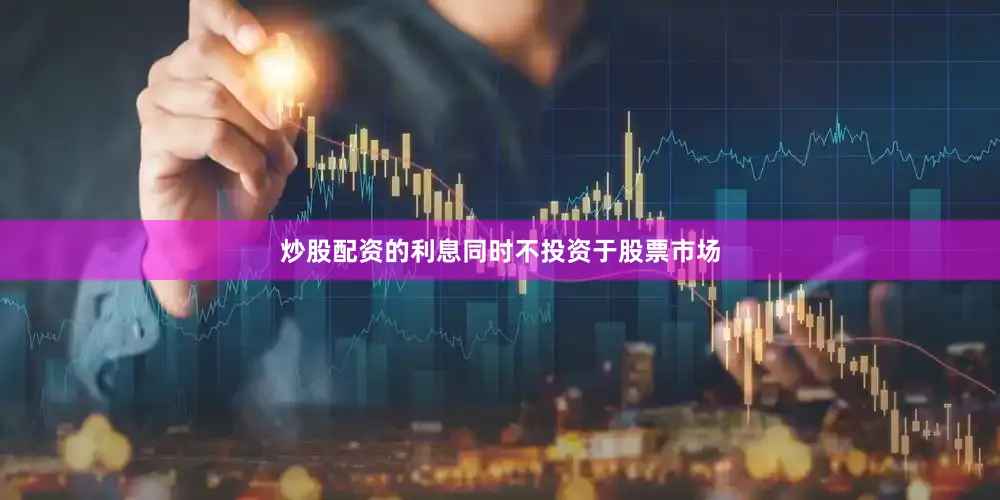 炒股配资的利息同时不投资于股票市场