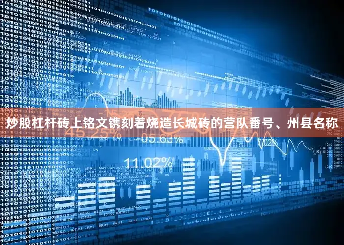 炒股杠杆砖上铭文镌刻着烧造长城砖的营队番号、州县名称