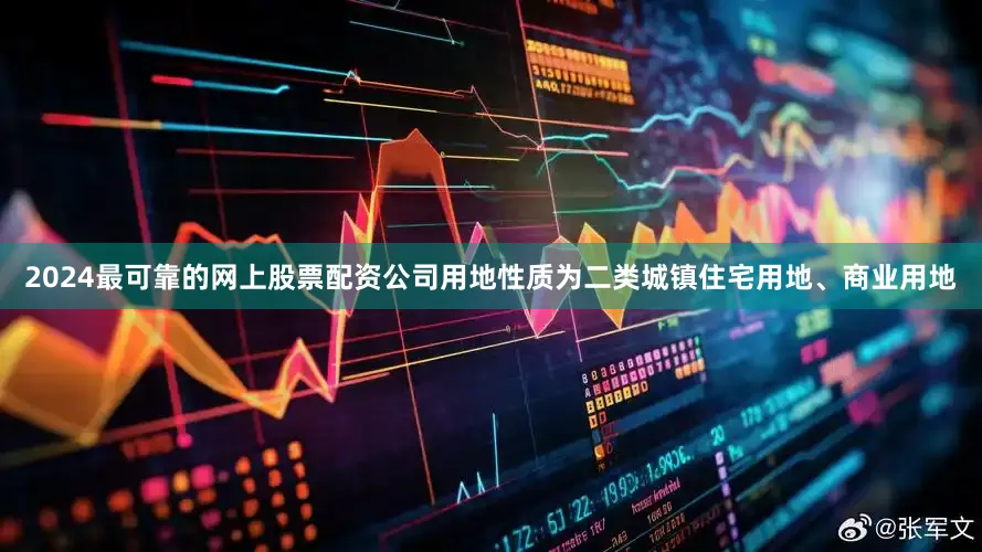 2024最可靠的网上股票配资公司用地性质为二类城镇住宅用地、商业用地