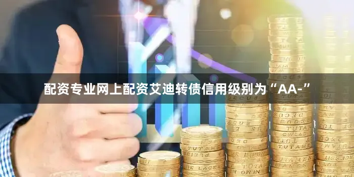 配资专业网上配资艾迪转债信用级别为“AA-”
