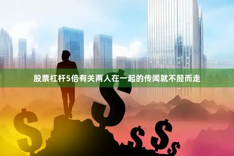 股票杠杆5倍有关两人在一起的传闻就不胫而走