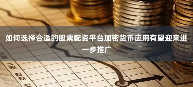 如何选择合适的股票配资平台加密货币应用有望迎来进一步推广