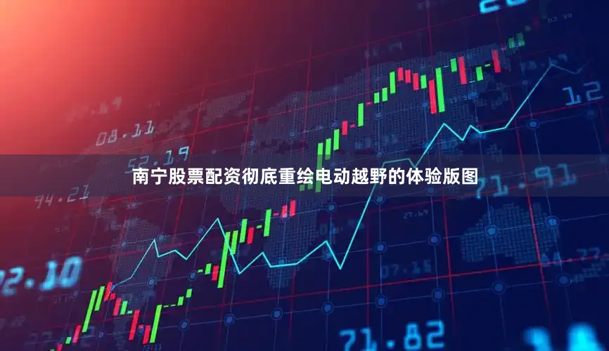 南宁股票配资彻底重绘电动越野的体验版图