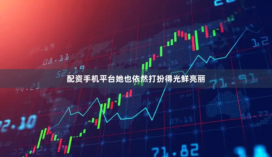 配资手机平台她也依然打扮得光鲜亮丽