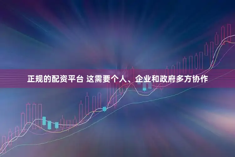 正规的配资平台 这需要个人、企业和政府多方协作