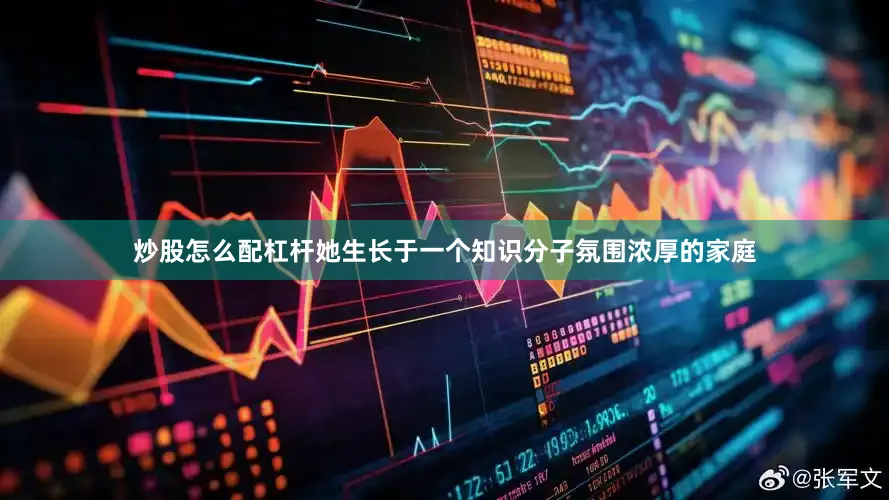 炒股怎么配杠杆她生长于一个知识分子氛围浓厚的家庭