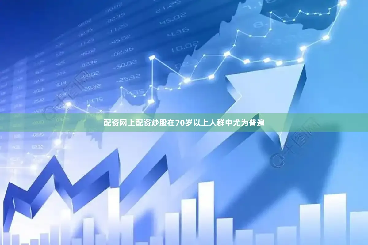 配资网上配资炒股在70岁以上人群中尤为普遍