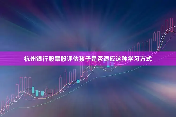 杭州银行股票股评估孩子是否适应这种学习方式
