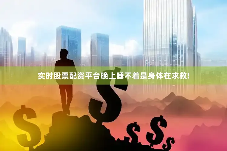 实时股票配资平台晚上睡不着是身体在求救!