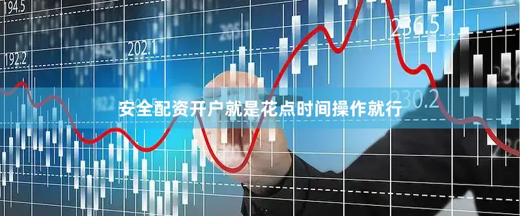 安全配资开户就是花点时间操作就行