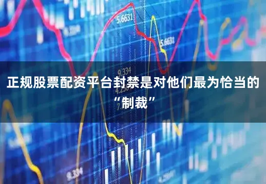 正规股票配资平台封禁是对他们最为恰当的“制裁”