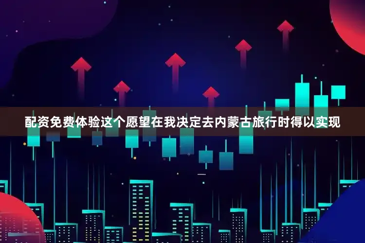配资免费体验这个愿望在我决定去内蒙古旅行时得以实现