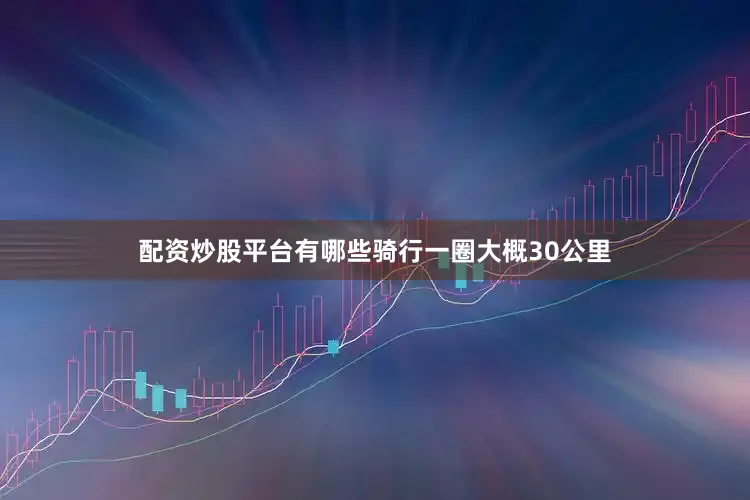 配资炒股平台有哪些骑行一圈大概30公里