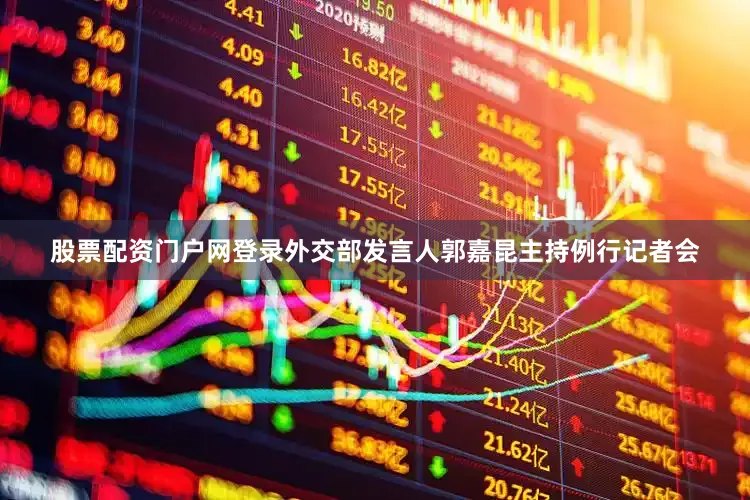 股票配资门户网登录外交部发言人郭嘉昆主持例行记者会