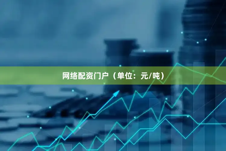 网络配资门户（单位：元/吨）