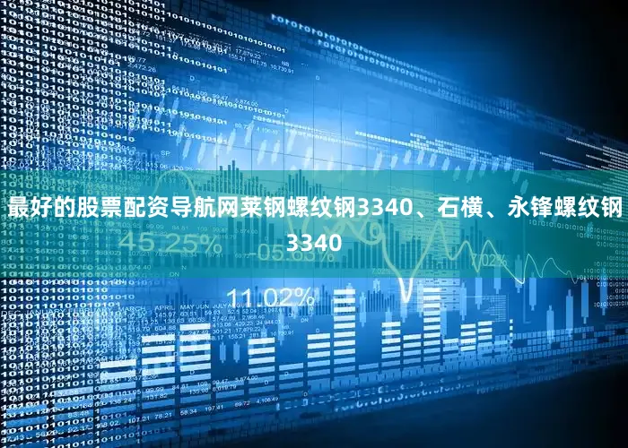 最好的股票配资导航网莱钢螺纹钢3340、石横、永锋螺纹钢3340