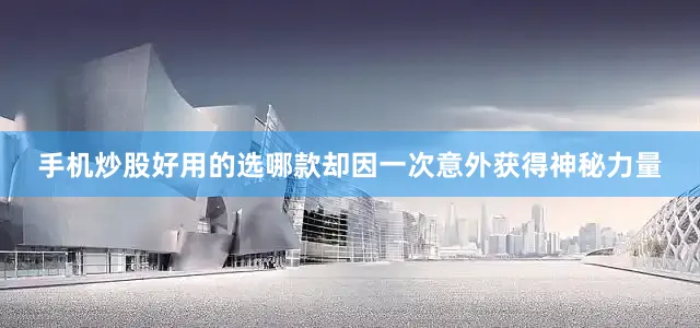 手机炒股好用的选哪款却因一次意外获得神秘力量