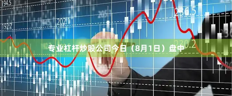 专业杠杆炒股公司今日（8月1日）盘中