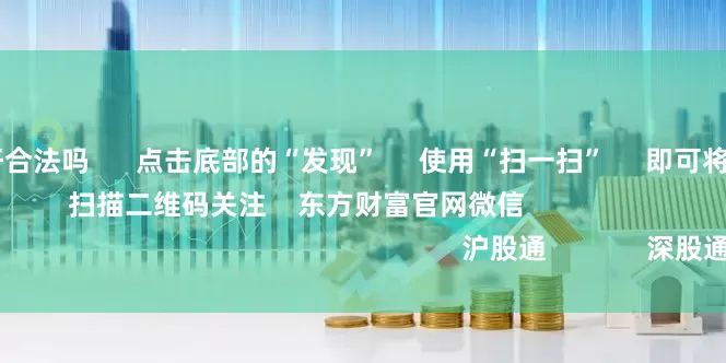 炒股10倍杠杆合法吗 点击底部的“发现” 使用“扫一扫” 即可将网页分享至朋友圈 扫描二维码关注 东方财富官网微信 沪股通 深股通