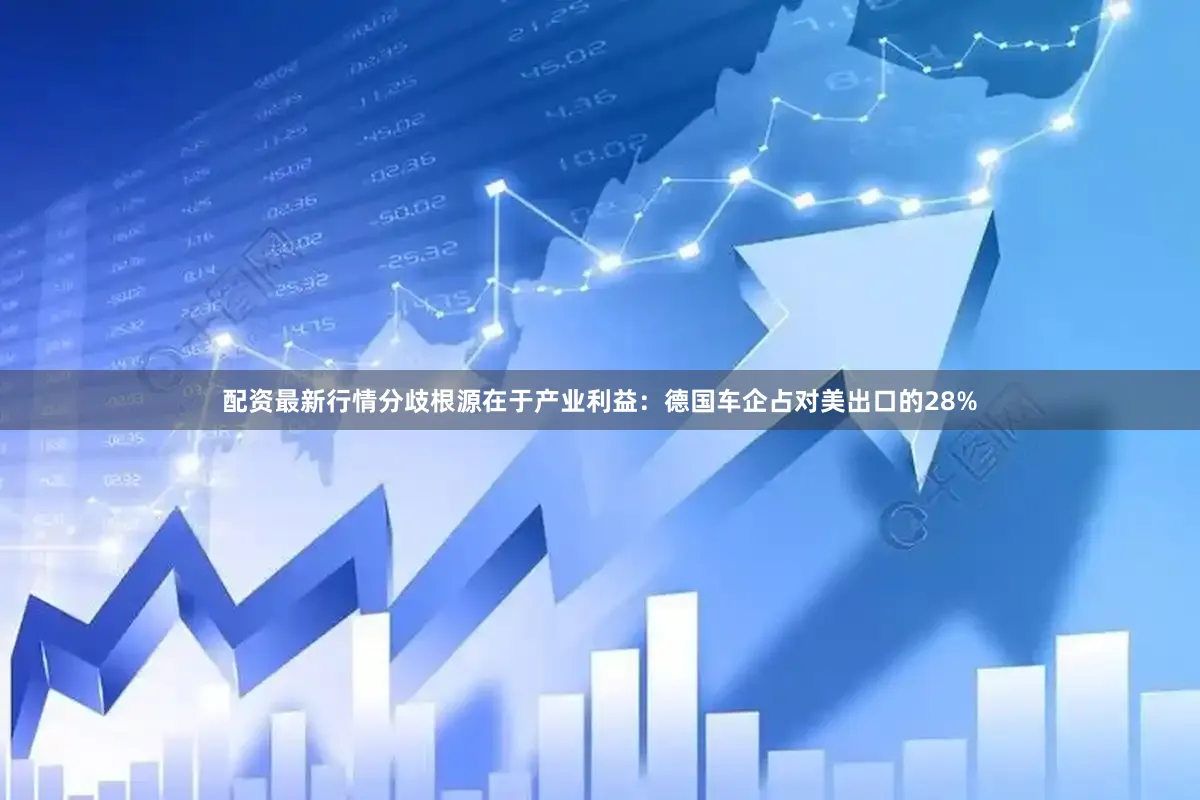 配资最新行情分歧根源在于产业利益：德国车企占对美出口的28%