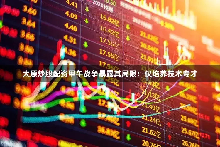 太原炒股配资甲午战争暴露其局限：仅培养技术专才
