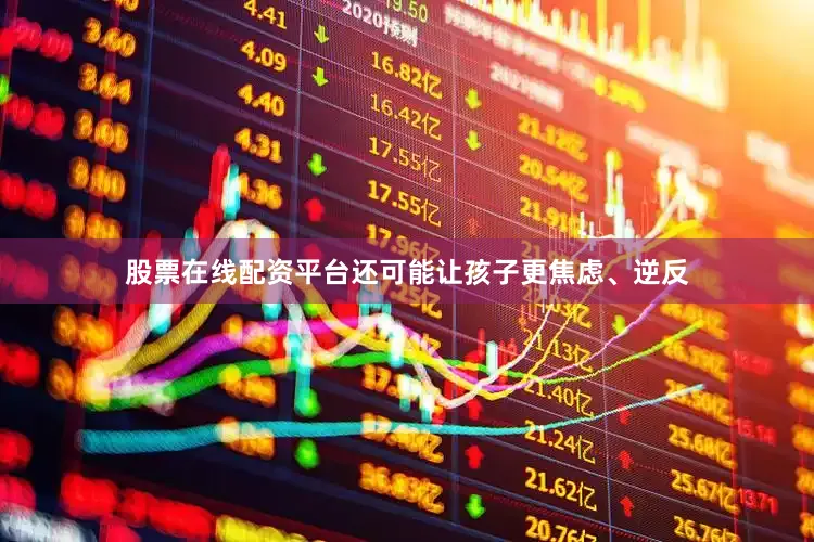 股票在线配资平台还可能让孩子更焦虑、逆反