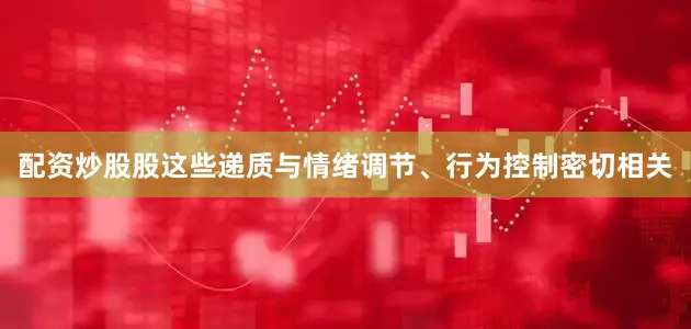 配资炒股股这些递质与情绪调节、行为控制密切相关