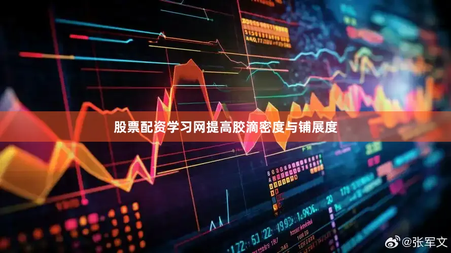 股票配资学习网提高胶滴密度与铺展度