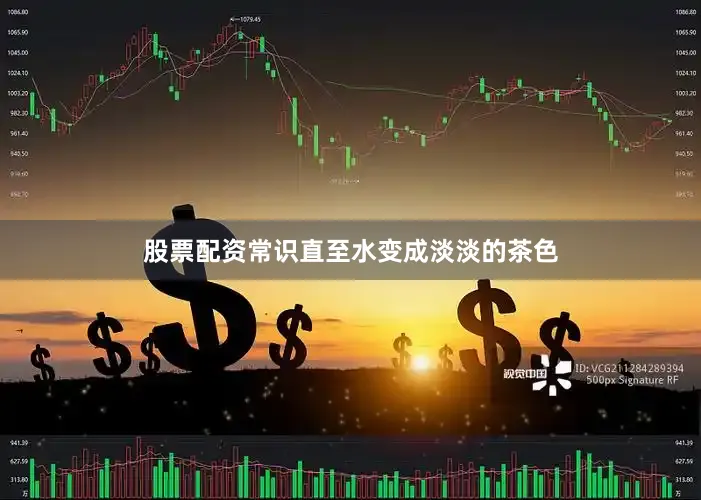 股票配资常识直至水变成淡淡的茶色