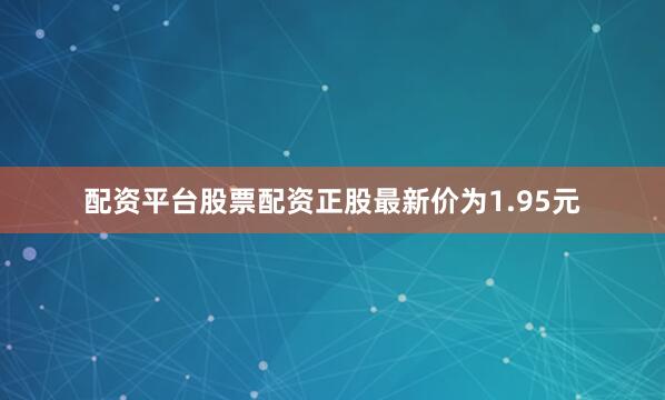 配资平台股票配资正股最新价为1.95元
