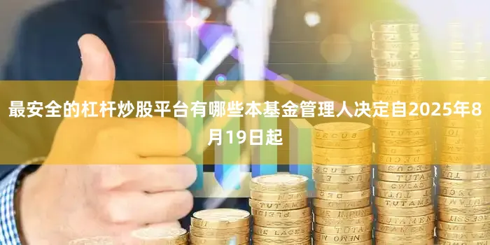 最安全的杠杆炒股平台有哪些本基金管理人决定自2025年8月19日起