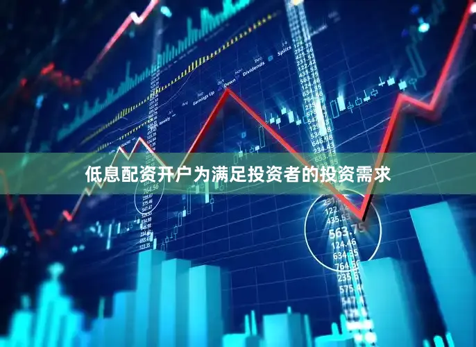 低息配资开户为满足投资者的投资需求