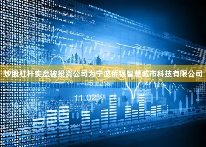 炒股杠杆实盘被投资公司为宁波侨银智慧城市科技有限公司