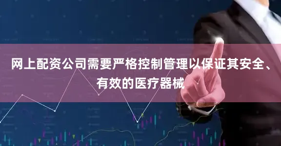 网上配资公司需要严格控制管理以保证其安全、有效的医疗器械